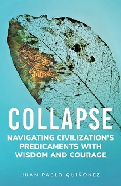 Collapse: Navigating Civilization's Predicaments With Wisdom and Courage by Juan Pablo Quiñonez