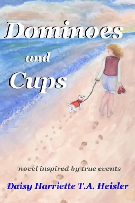 Dominoes and Cups: novel inspired by true events by Daisy Harriette T. a. Heisler