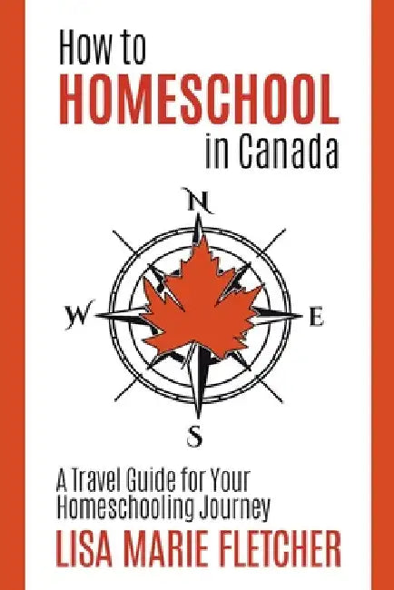 How to Homeschool in Canada: A Travel Guide For Your Homeschooling Journey by Lisa Marie Fletcher