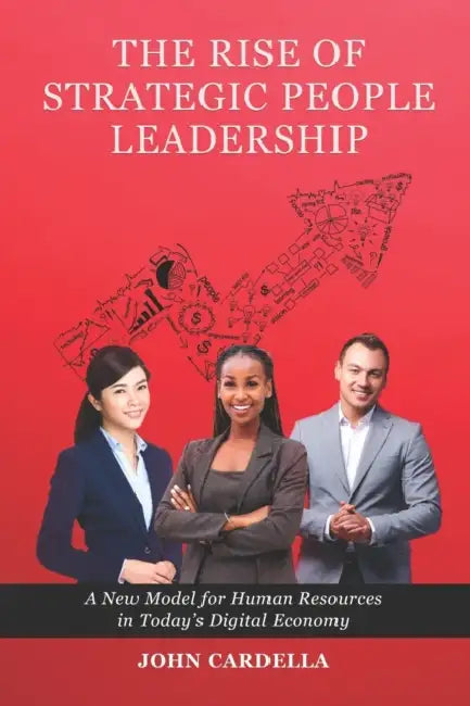The Rise of Strategic People Leadership: A New Model for Human Resources in Today's Digital Economy by John Cardella