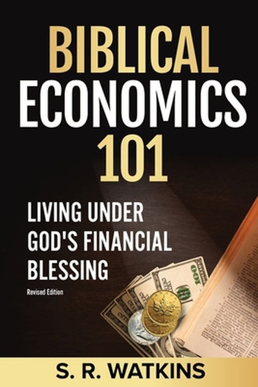 Biblical Economics 101: Living Under God's Financial Blessing by S. R. Watkins