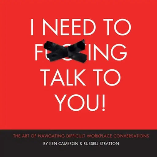 I Need to F***ing Talk To You: The Art of Navigating Difficult Workplace Conversations by Russell Stratton