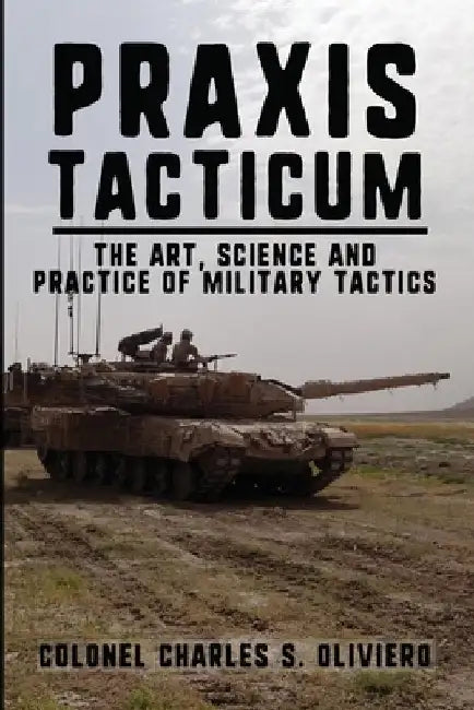 Praxis Tacticum: The Art, Science and Practice of Military Tactics by Oliviero, Charles S.
