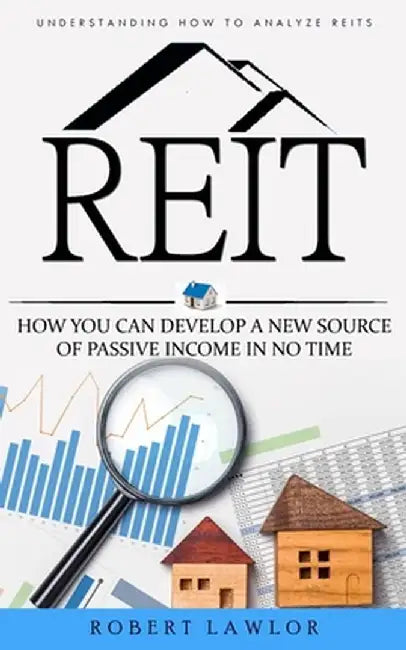 Reit: Understanding How to Analyze Reits (How You Can Develop a New Source of Passive Income in No Time) by Robert Lawlor