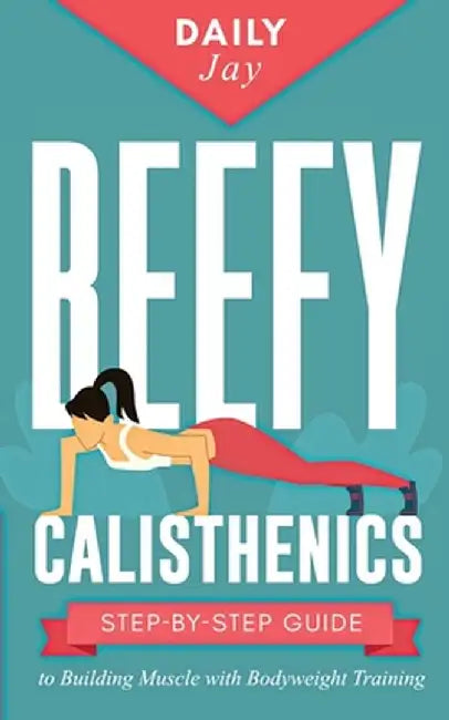 Beefy Calisthenics: Step-by-Step Guide to Building Muscle with Bodyweight Training by Daily Jay
