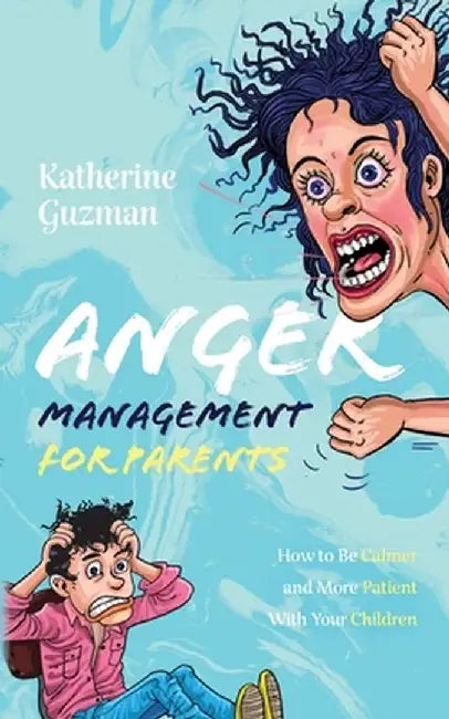 Anger Management for Parents: How to Be Calmer and More Patient With Your Children by Katherine Guzman