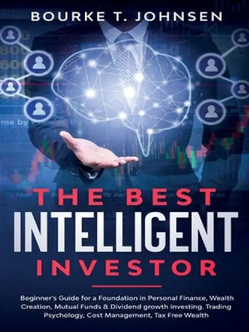 The Best Intelligent Investor: Beginner's Guide for a Foundation in Personal Finance, Wealth Creation, Mutual Funds & Dividend growth investing. Trad by Bourke T. Johnsen