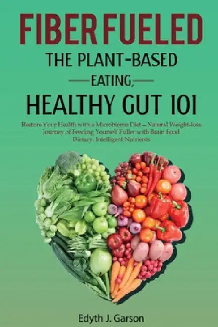 Fiber Fueled: The Plant-Based Eating, Healthy Gut 101 by Edyth J. Garson