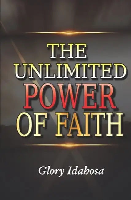 The Unlimited Power of Faith by Glory Idahosa
