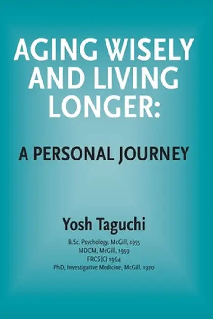 Aging Wisely and Living Longer - A Personal Journey by Yosh Taguchi