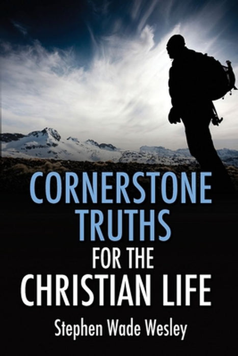Cornerstone Truths for the Christian Life by Stephen W. Wesley