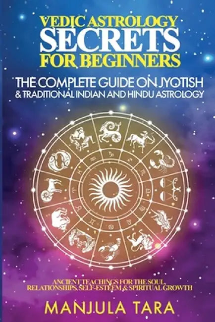 Vedic Astrology Secrets for Beginners: The Complete Guide on Jyotish and Traditional Indian and Hindu Astrology: Ancient Teachings for The Soul, Relat by Manjula Tara