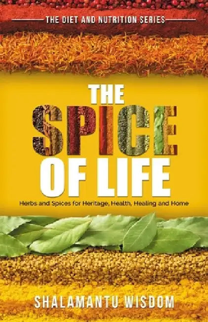 The Spice of Life: Herbs and Spices for Heritage, Health, Healing and Home by Shalamantu Wisdom