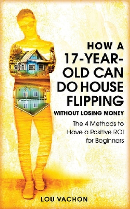 How a 17-Year-Old Can Do House Flipping Without Losing Money by Lou Vachon