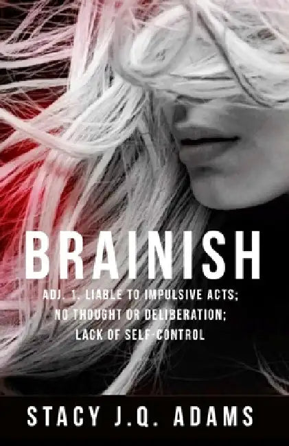 Brainish: Adj. 1. Liable to Impulsive Acts; No Thought or Deliberation; Lack of Self-Control by Stacy J. Q. Adams