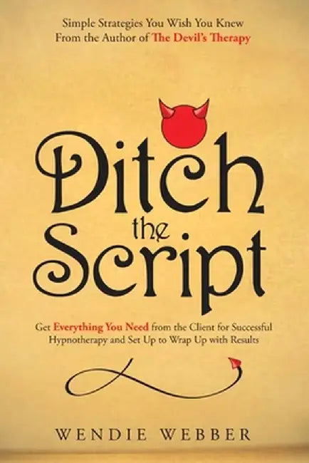 Ditch the Script: Get Everything You Need from the Client for Successful Hypnotherapy and Set Up to Wrap Up with Results by Wendie Webber