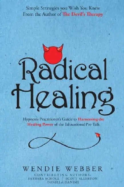 Radical Healing: Hypnosis Practitioner's Guide to Harnessing the Healing Power of the Educational Pre-Talk by Wendie Webber
