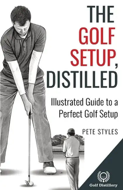 The Golf Setup, Distilled: Illustrated Guide to a Perfect Golf Setup by Pete Styles