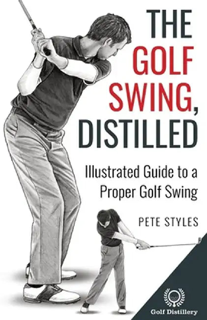 The Golf Swing, Distilled: Illustrated Guide to a Proper Golf Swing by Pete Styles