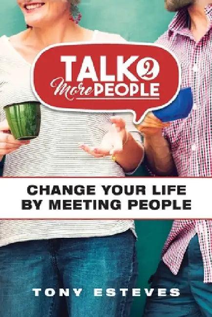 Talk2MorePeople: Change Your Life by Meeting People by Tony Esteves