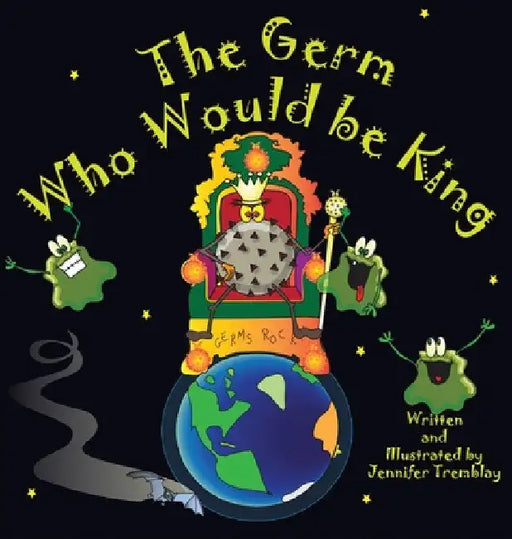 The Germ Who Would be King: A Ridiculous Illustrated Poem About the 2020/2021Global Pandemic from One Canadian's Perspective by Jennifer Erin Tremblay