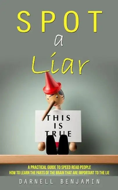 Spot a Liar: A Practical Guide to Speed Read People (How to Learn the Parts of the Brain That Are Important to the Lie) by Darnell Benjamin
