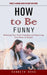 How to Be Funny: Honest & Genuine Advice on How to Be Funny (Releasing Your Inner Comedian and Improving Your Sense of Humor) by Kenneth Rosa