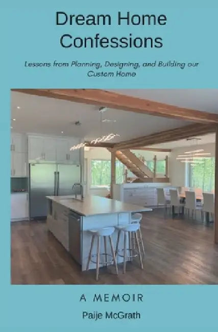 Dream Home Confessions: Lessons from Planning, Designing, and Building Our Custom Home by Paije McGrath