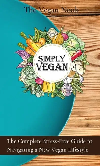Simply Vegan: The Complete Stress-Free Guide to Navigating a New Vegan Lifestyle by Vanessa Gardener