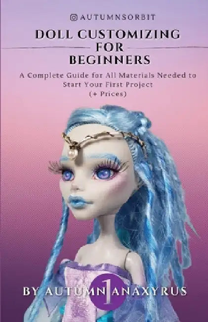 Doll Customizing for Beginners: A Complete Guide for All Materials Needed to Start Your First Project (+ Prices) by Anaxyrus Publishing