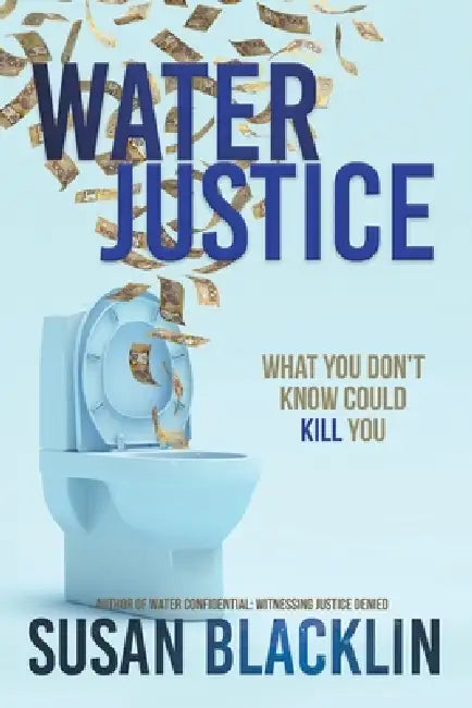 Water Justice: What You Don't Know Could Kill You by Susan Blacklin