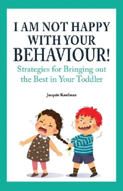 I Am Not Happy with Your Behaviour!: Strategies for Bringing out the Best in Your Toddler by Jacquie Kaufman
