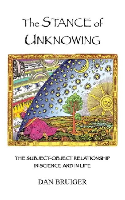 The Stance of Unknowing: the subject-object relationship in science and in life by Dan Bruiger