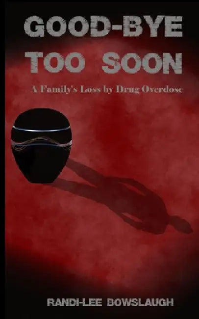 Goodbye too Soon: A Family's Loss by Drug Overdose by Randi-Lee Bowslaugh
