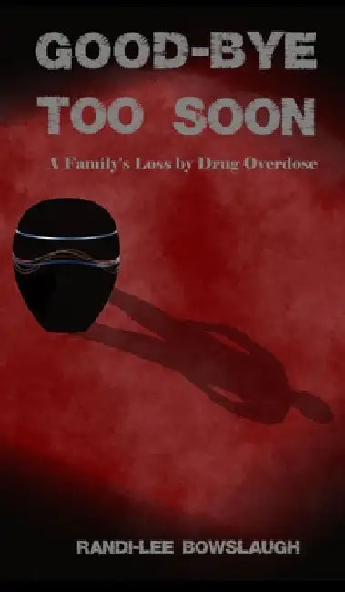Goodbye too Soon: A Family's Loss by Drug Overdose by Randi-Lee Bowslaugh