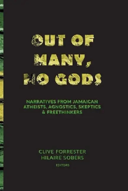 Out of Many, No Gods: Narratives from Jamaican Atheists, Agnostics, Skeptics, & Freethinkers by Clive Forrester