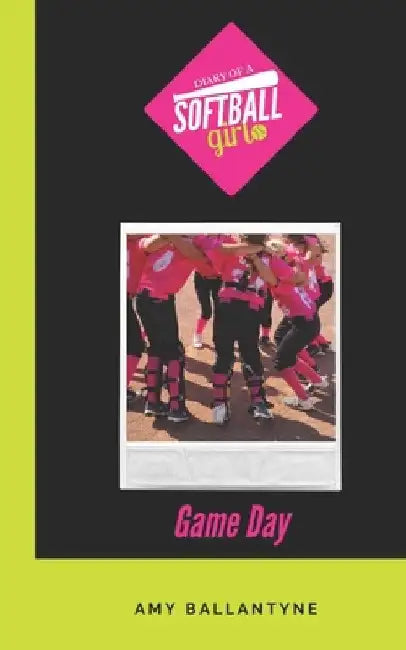 Diary of a Softball Girl: Game Day by Amy Ballantyne