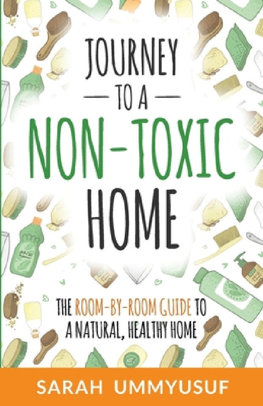 Journey to a Non-Toxic Home: The Room-by-Room Guide to a Natural, Healthy Home by Sarah Ummyusuf