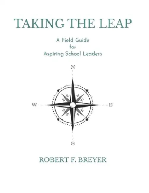 Taking the Leap: A Field Guide for Aspiring School Leaders by Robert F. Breyer