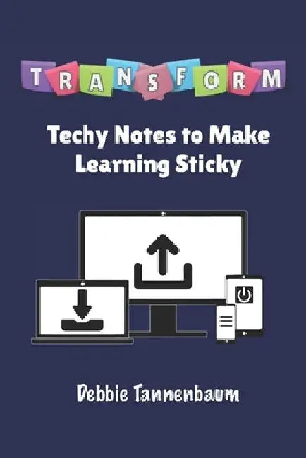 Transform: Techy Notes to Make Learning Sticky by Debbie Tannenbaum