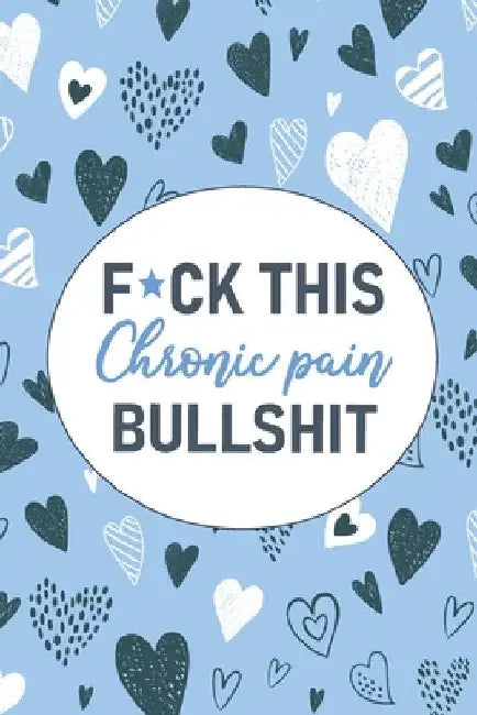 F*ck This Chronic Pain Bullshit: A Pain & Symptom Tracking Journal for Chronic Pain & Illness by Wellness Warrior Press