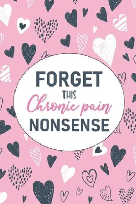 Forget This Chronic Pain Nonsense: A Pain & Symptom Tracking Journal for Chronic Pain & Illness by Wellness Warrior Press