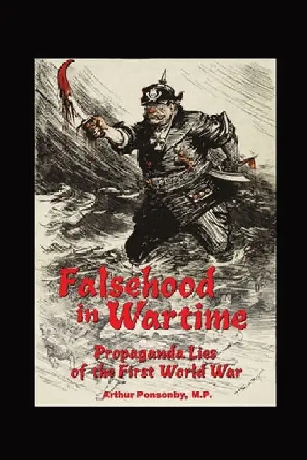 Falsehood in Wartime.: Propaganda Lies of the First World War. by Arthur Ponsonby