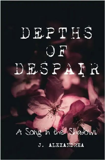 Depths of Despair: A Song in the Shadows by Alexandrea, J.