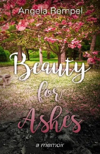 Beauty for Ashes: a memoir by Angela Rempel