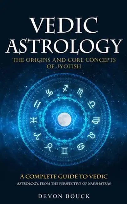 Vedic Astrology: The Origins and Core Concepts of Jyotish (A Complete Guide to Vedic Astrology, From the Perspective of Nakshatras) by Devon Bouck