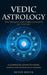 Vedic Astrology: The Origins and Core Concepts of Jyotish (A Complete Guide to Vedic Astrology, From the Perspective of Nakshatras) by Devon Bouck