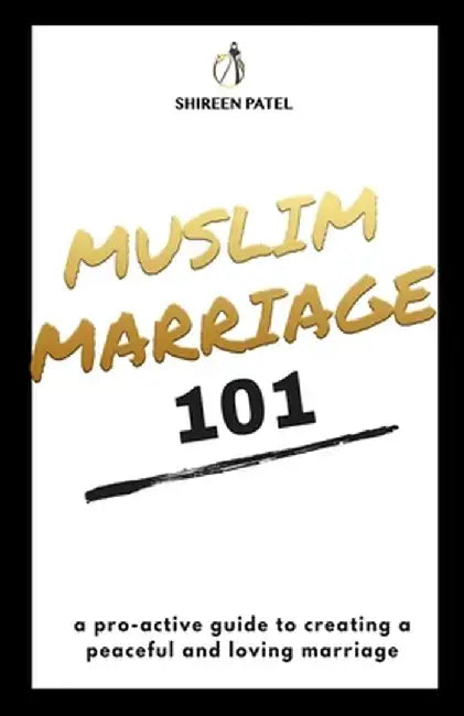 Muslim Marriage 101: A Pro-Active Guide To by Patel, Shireen