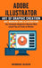 Adobe Illustrator: Art of Graphic Creation Art Working and Illustration (The Complete Beginners Manual With Latest Tips & Tricks to Maste by Herbert Oliver