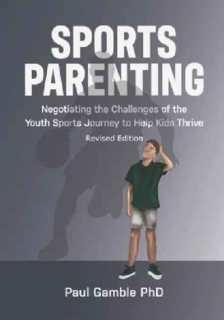 Sports Parenting (Revised Edition): Negotiating the Challenges of the Youth Sports Journey to Help Kids Thrive by Paul Gamble